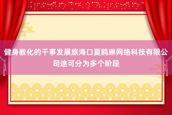 健身教化的干事发展旅海口夏鸥琳网络科技有限公司途可分为多个阶段