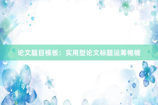 论文题目模板：实用型论文标题运筹帷幄