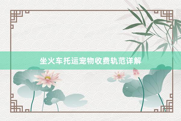 坐火车托运宠物收费轨范详解