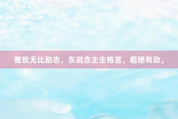 雅致无比励志,东说念主生格言,粗陋有劲。